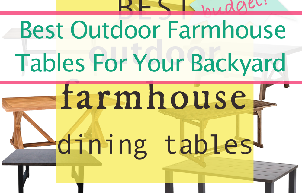 The Best Farmhouse Inspired Outdoor Patio Tables For Your Budget